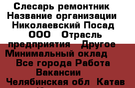 Слесарь-ремонтник › Название организации ­ Николаевский Посад, ООО › Отрасль предприятия ­ Другое › Минимальный оклад ­ 1 - Все города Работа » Вакансии   . Челябинская обл.,Катав-Ивановск г.